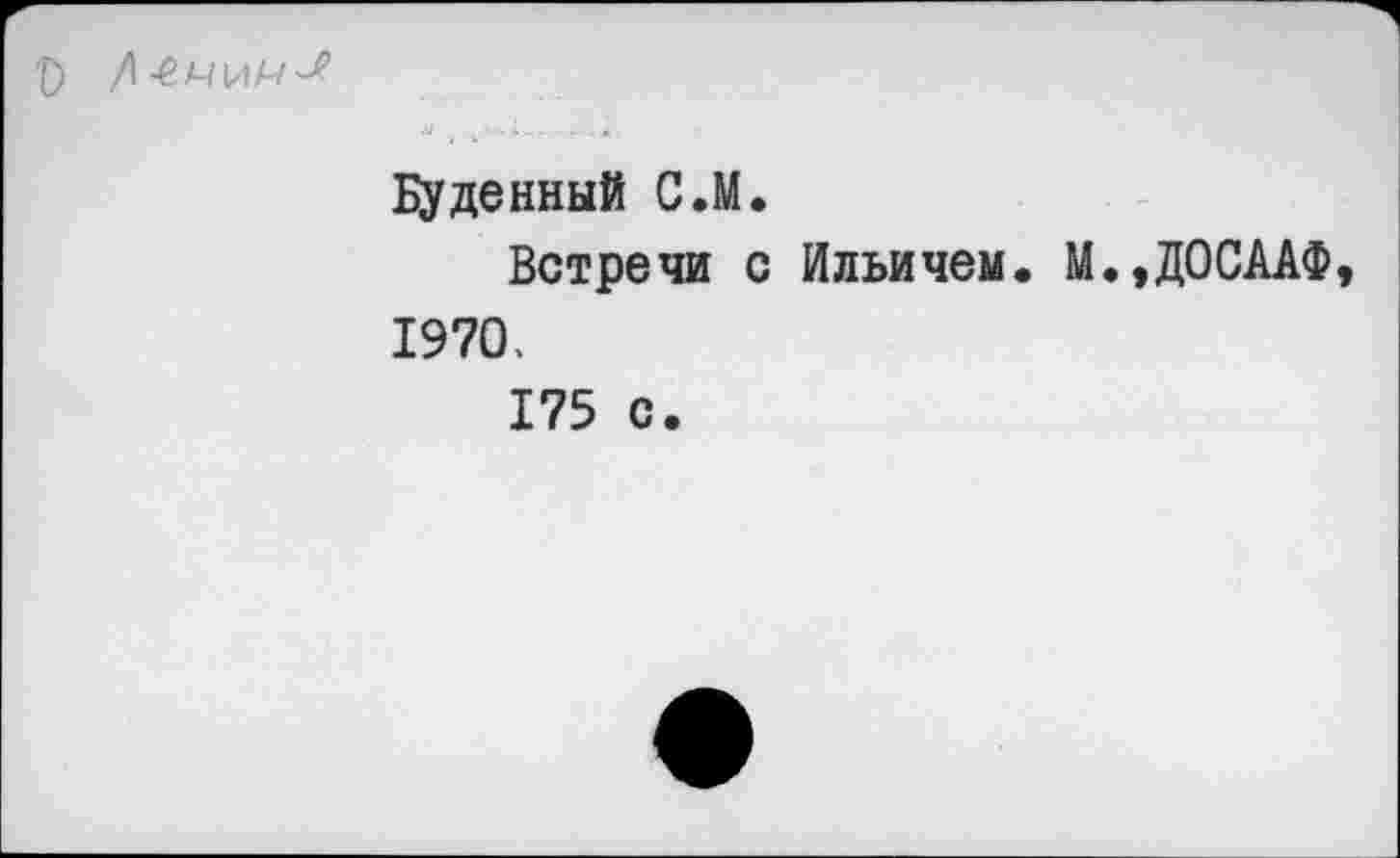 ﻿'О /1-ед7и«~?
Буденный С.М.
Встречи с Ильичем. М.,ДОСААФ 1970.
175 с.